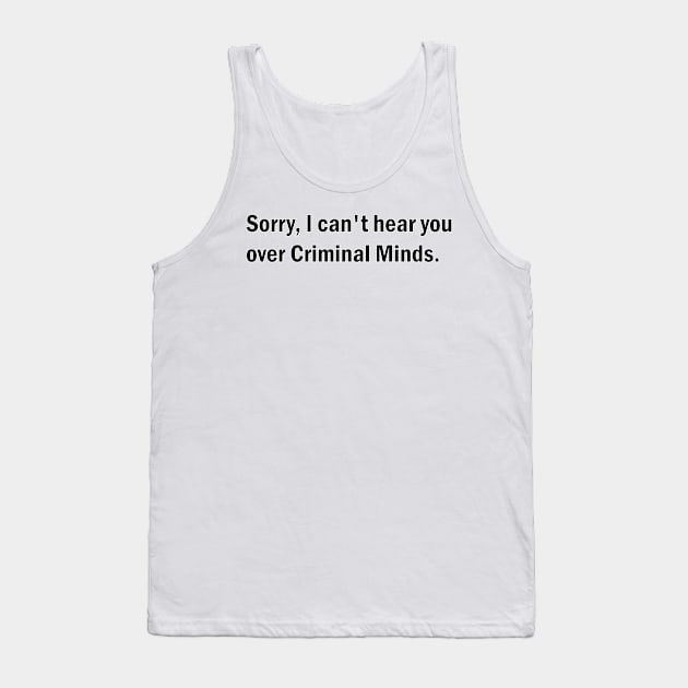 Sorry, I can't hear you over Criminal Minds Tank Top by BurritoKitty